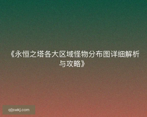 《永恒之塔各大区域怪物分布图详细解析与攻略》