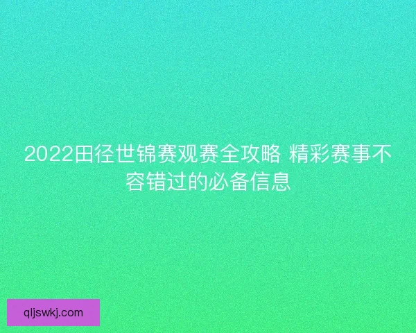 2022田径世锦赛观赛全攻略 精彩赛事不容错过的必备信息