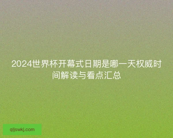 2024世界杯开幕式日期是哪一天权威时间解读与看点汇总