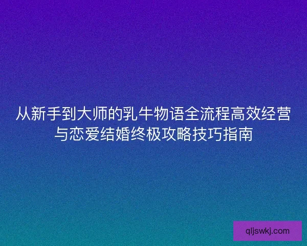 从新手到大师的乳牛物语全流程高效经营与恋爱结婚终极攻略技巧指南