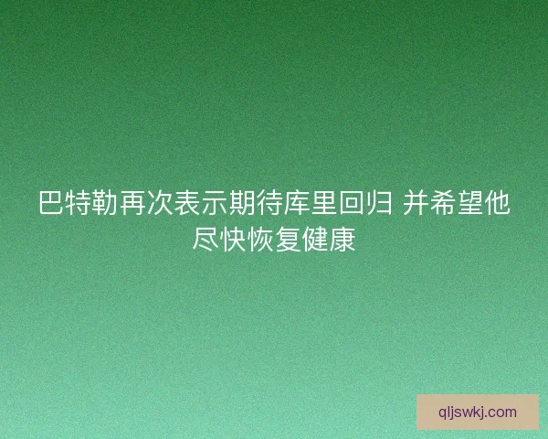 巴特勒再次表示期待库里回归 并希望他尽快恢复健康