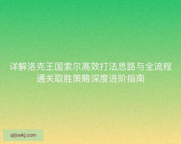 详解洛克王国索尔高效打法思路与全流程通关取胜策略深度进阶指南