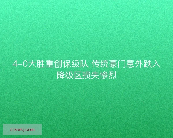 4-0大胜重创保级队 传统豪门意外跌入降级区损失惨烈