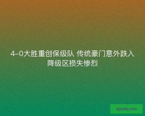 4-0大胜重创保级队 传统豪门意外跌入降级区损失惨烈