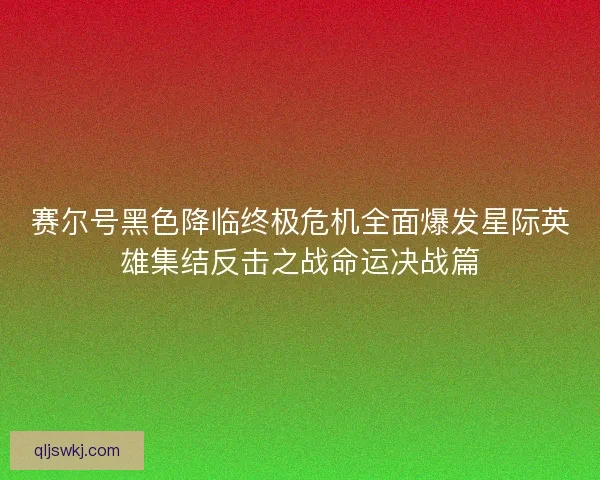 赛尔号黑色降临终极危机全面爆发星际英雄集结反击之战命运决战篇